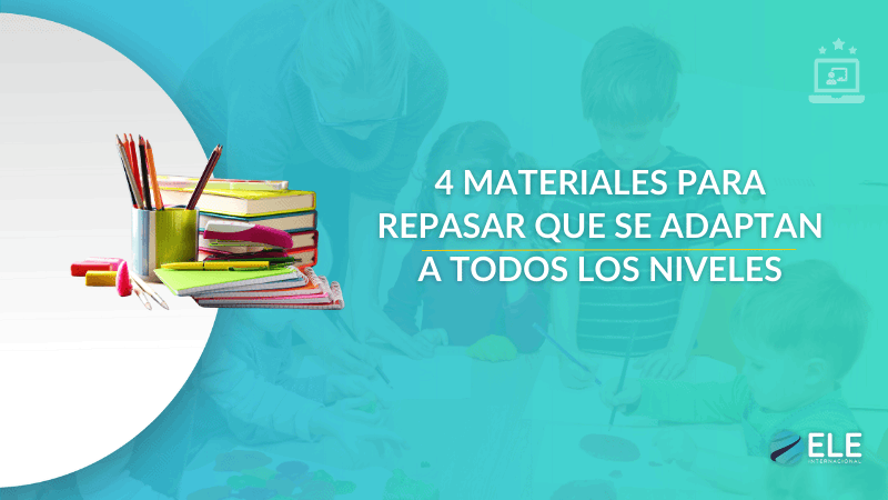 ELEInternacional - 4 materiales ELE para todos los niveles que harán tus clases más dinámicas