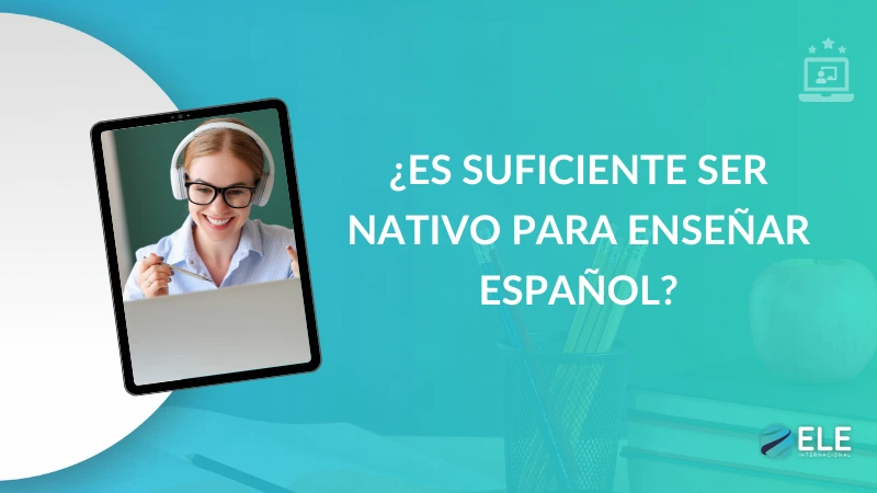 ELEInternacional - ¿Por qué ser nativo no es suficiente para enseñar español como lengua extranjera?
