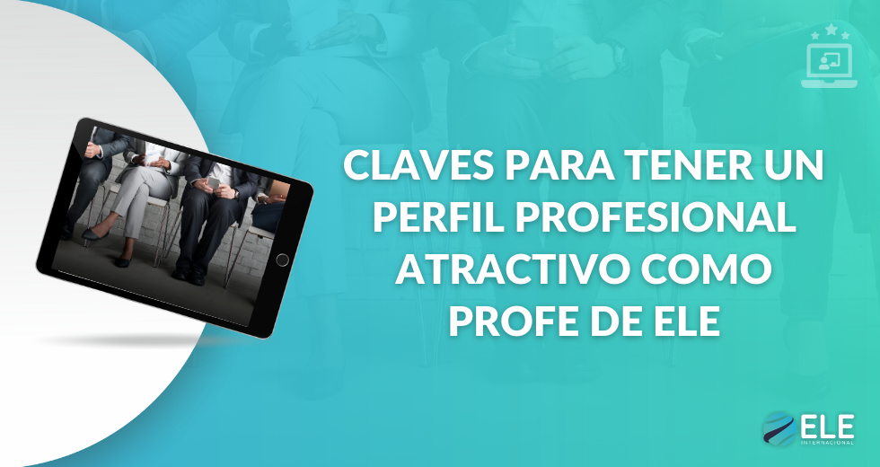 Claves para tener un perfil profesional atractivo como profe de ele