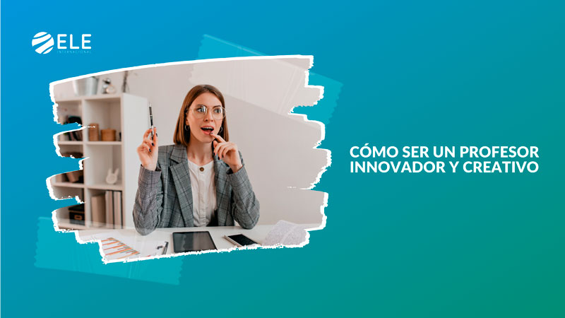 Cómo ser un profesor innovador y creativo